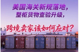 美國海關(guān)新規(guī)落地，整柜貨物查驗(yàn)升級(jí)，跨境賣家該如何應(yīng)對(duì)？