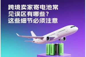 跨境賣家寄電池常見誤區(qū)有哪些？這些細節(jié)必須注意