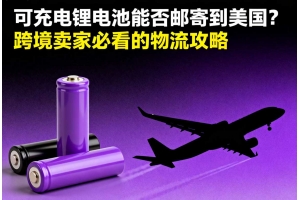 可充電鋰電池能否郵寄到美國？跨境賣家必看的物流攻略