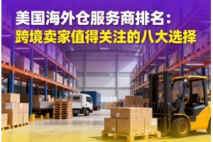 美國海外倉服務(wù)商排名：跨境賣家值得關(guān)注的八大選擇