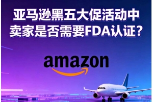 亞馬遜黑五大促活動(dòng)中賣家是否需要FDA認(rèn)證？