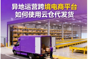 異地運營跨境電商平臺如何使用云倉代發(fā)貨
