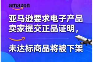 亞馬遜要求電子產(chǎn)品賣家提交正品證明，未達(dá)標(biāo)商品將被下架
