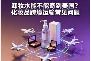 卸妝水能不能寄到美國？化妝品跨境運輸常見問題