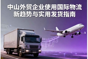 中山外貿(mào)企業(yè)使用國(guó)際物流新趨勢(shì)與實(shí)用發(fā)貨指南