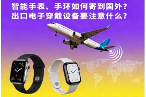 智能手表、手環如何寄到國外？出口電子穿戴設備要注意什么？