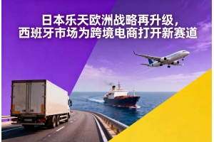 日本樂(lè)天歐洲戰(zhàn)略再升級(jí)，西班牙市場(chǎng)為跨境電商打開新賽道