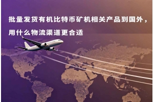 批量發貨有機比特幣礦機相關產品到國外，用什么物流渠道更合適