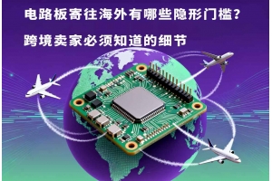 電路板寄往海外有哪些隱形門檻？跨境賣家必須知道的細節