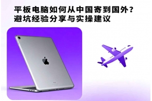 平板電腦如何從中國寄到國外？避坑經驗分享與實操建議