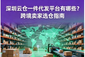深圳云倉一件代發(fā)平臺有哪些？跨境賣家選倉指南