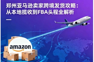 鄭州亞馬遜賣家跨境發(fā)貨攻略：從本地?cái)埵盏紽BA頭程全解析