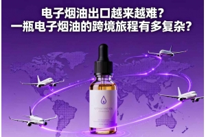 電子煙油出口越來越難？一瓶電子煙油的跨境旅程有多復雜？
