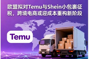 歐盟擬對(duì)Temu與Shein小包裹征稅，跨境電商或迎成本重構(gòu)新階段
