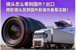 鏡頭怎么寄到國外？出口攝影鏡頭發貨到國外前請先看看這篇！