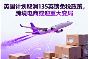 英國(guó)計(jì)劃取消135英鎊免稅政策，跨境電商或迎重大變局