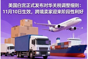 美國(guó)白宮正式發(fā)布對(duì)華關(guān)稅調(diào)整細(xì)則：11月10日生效，跨境賣家迎來(lái)階段性利好