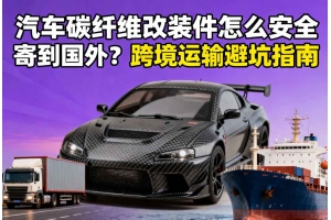 汽車碳纖維改裝件怎么安全寄到國外？跨境運輸避坑指南