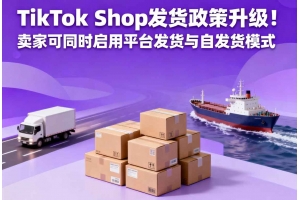 TikTok Shop發(fā)貨政策升級(jí)！賣家可同時(shí)啟用平臺(tái)發(fā)貨與自發(fā)貨模式