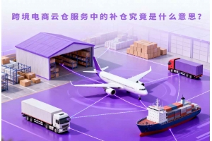 跨境電商云倉服務(wù)中的補(bǔ)倉究竟是什么意思？