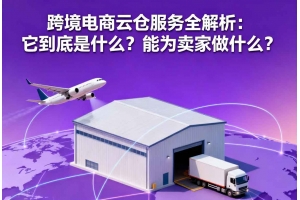 跨境電商云倉服務(wù)全解析：它到底是什么？能為賣家做什么？