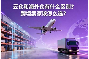 云倉和海外倉有什么區(qū)別？跨境賣家該怎么選？