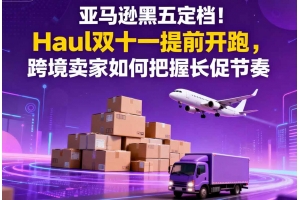 亞馬遜黑五定檔！Haul雙十一提前開跑，跨境賣家如何把握長(zhǎng)促節(jié)奏