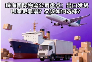 珠海國際物流公司盤點：出口發(fā)貨哪家更靠譜？又該如何選擇？