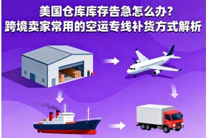 美國倉庫庫存告急怎么辦？跨境賣家常用的空運專線補貨方式解析