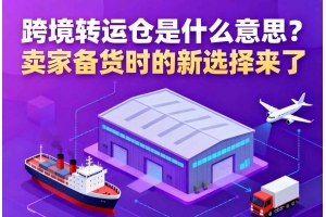 跨境轉(zhuǎn)運(yùn)倉是什么意思？賣家備貨時(shí)的新選擇來了