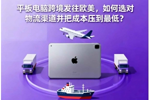 平板電腦跨境發(fā)往歐美，如何選對物流渠道并把成本壓到最低？