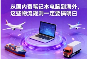 從國內(nèi)寄筆記本電腦到海外，這些物流規(guī)則一定要搞明白
