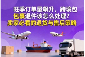 旺季訂單量飆升，跨境包裹退件該怎么處理？賣家必看的退貨與售后策略