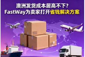 澳洲發(fā)貨成本居高不下？FastWay為賣家打開省錢解決方案