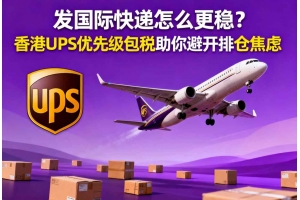發國際快遞怎么更穩？香港UPS優先級包稅助你避開排倉焦慮