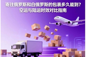 寄往俄羅斯和白俄羅斯的包裹多久能到？空運與陸運時效對比指南