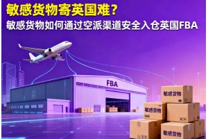 敏感貨物寄英國難？敏感貨物如何通過空派渠道安全入倉英國 FBA