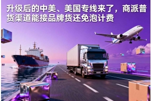 升級后的中美、美國專線來了，商派普貨渠道能接品牌貨還免泡計費