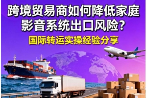 跨境貿易商如何降低家庭影音系統出口風險？國際轉運實操經驗分享