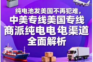 純電池發(fā)美國不再犯難，中美專線美國專線商派純電渠道全面解析
