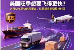 美國旺季想要飛得更快？大陸 UPS 特快包稅渠道，讓跨境賣家穩(wěn)穩(wěn)搶時效