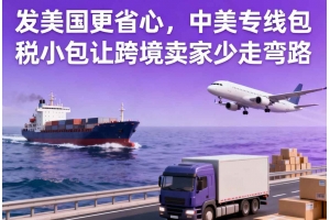 發(fā)美國更省心，中美專線包稅小包讓跨境賣家少走彎路