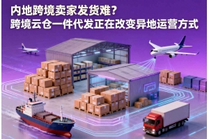 內地跨境賣家發貨難？跨境云倉一件代發正在改變異地運營方式