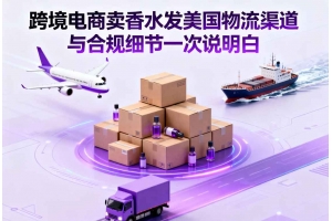 跨境電商賣香水發(fā)美國物流渠道與合規(guī)細(xì)節(jié)一次說明白