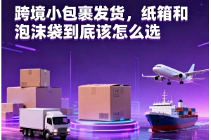 跨境小包裹發貨，紙箱和泡沫袋到底該怎么選