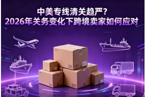 中美專線清關趨嚴？2026年關務變化下跨境賣家如何應對