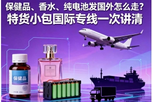 保健品、香水、純電池發(fā)國外怎么走？特貨小包國際專線一次講清