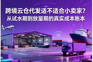 跨境云倉代發(fā)適不適合小賣家？從試水期到放量期的真實(shí)成本賬本