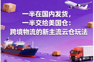 一半在國內發貨，一半交給美國倉：跨境物流的新主流云倉玩法