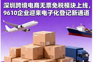 深圳跨境電商無票免稅模塊上線，9610企業(yè)迎來電子化登記新通道